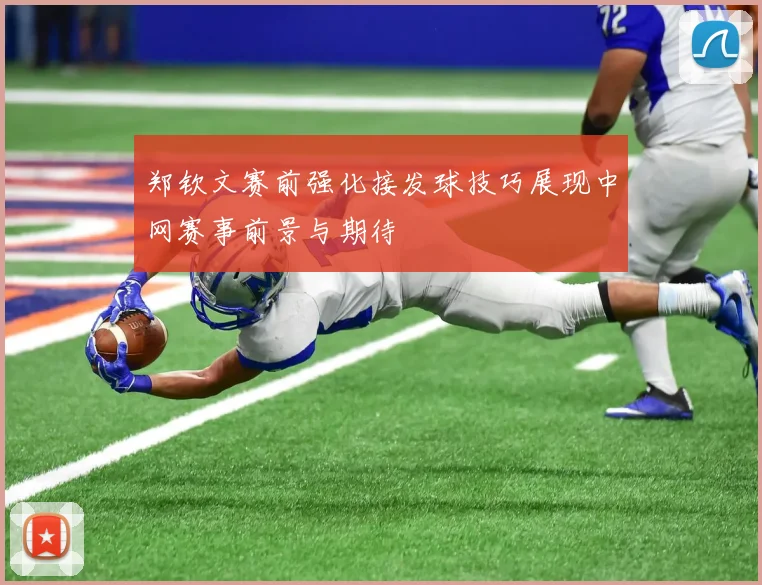 郑钦文赛前强化接发球技巧展现中网赛事前景与期待